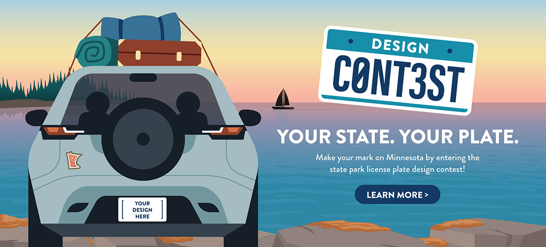 2026 State Park License Plate Design Contest Design Contest. Your state. Your plate. Make your mark on Minnesota by entering the state park license plate design contest!